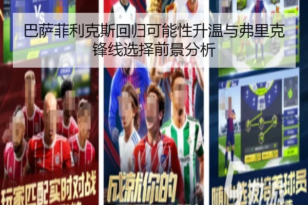 巴萨菲利克斯回归可能性升温与弗里克锋线选择前景分析