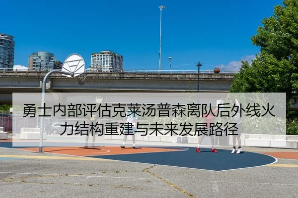 勇士内部评估克莱汤普森离队后外线火力结构重建与未来发展路径