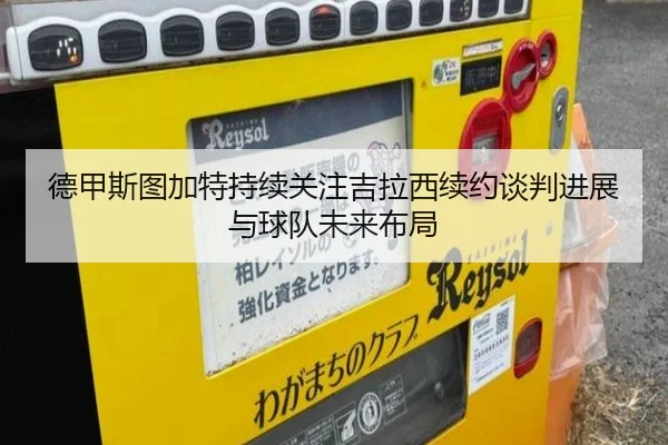 德甲斯图加特持续关注吉拉西续约谈判进展与球队未来布局
