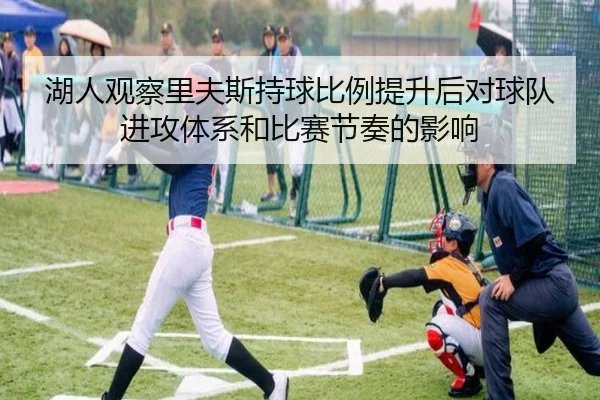 湖人观察里夫斯持球比例提升后对球队进攻体系和比赛节奏的影响