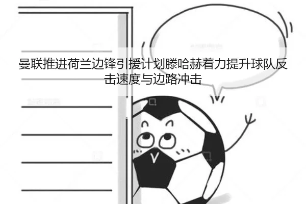 曼联推进荷兰边锋引援计划滕哈赫着力提升球队反击速度与边路冲击